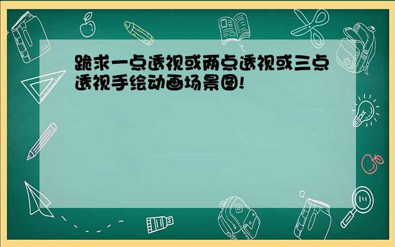 跪求一点透视或两点透视或三点透视手绘动画场景图!