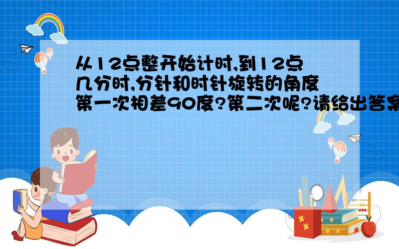 从12点整开始计时,到12点几分时,分针和时针旋转的角度第一次相差90度?第二次呢?请给出答案和解析.