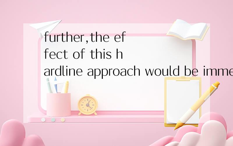 further,the effect of this hardline approach would be immediate.怎么翻译