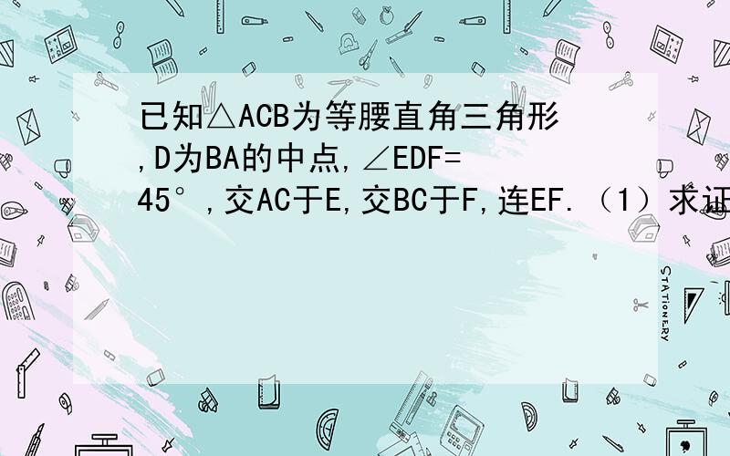 已知△ACB为等腰直角三角形,D为BA的中点,∠EDF=45°,交AC于E,交BC于F,连EF.（1）求证：CD⊥AB（2）求证：CE+EF=BF