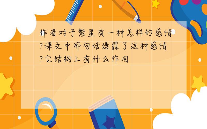 作者对于繁星有一种怎样的感情?课文中那句话透露了这种感情?它结构上有什么作用