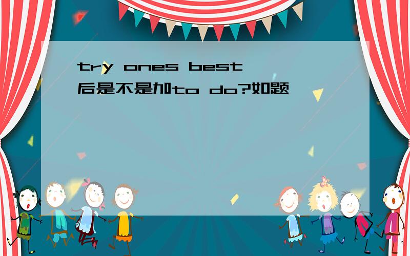 try ones best 后是不是加to do?如题