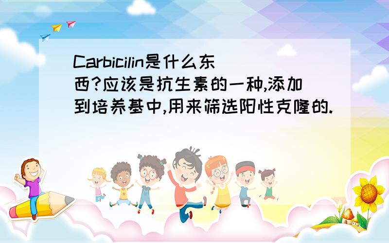 Carbicilin是什么东西?应该是抗生素的一种,添加到培养基中,用来筛选阳性克隆的.