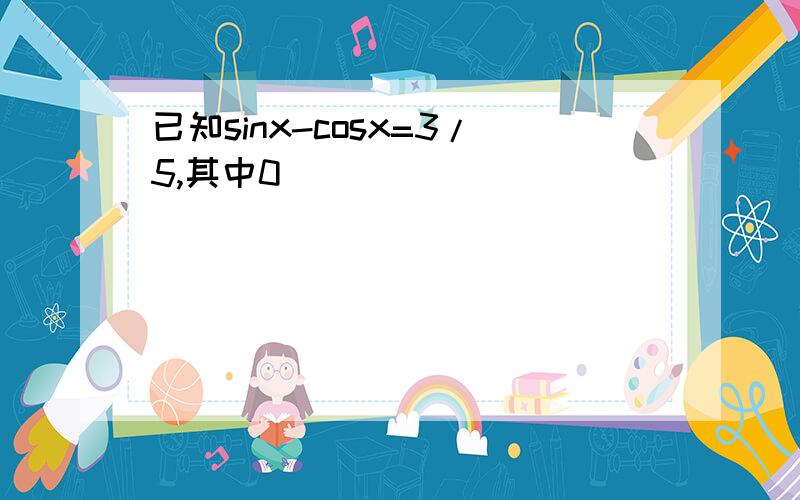 已知sinx-cosx=3/5,其中0