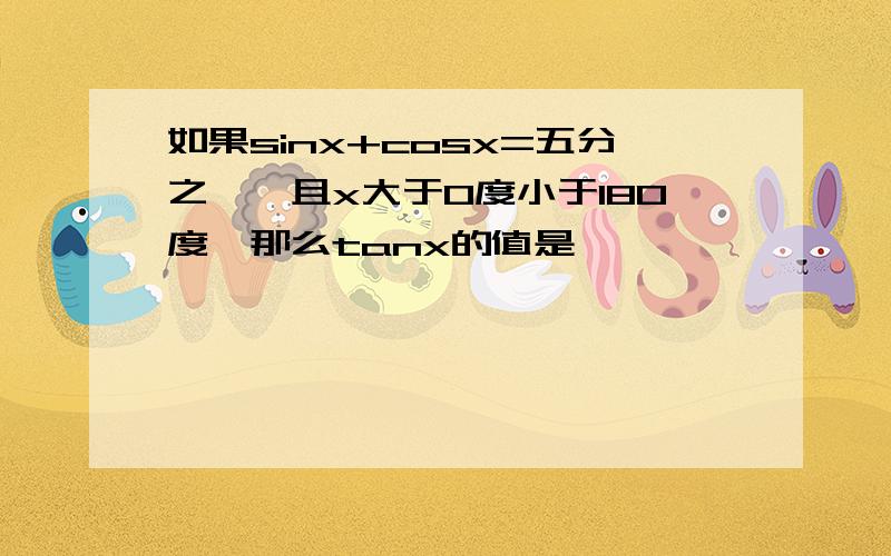 如果sinx+cosx=五分之一,且x大于0度小于180度,那么tanx的值是