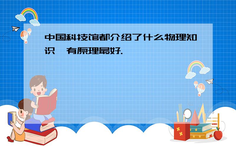 中国科技馆都介绍了什么物理知识,有原理最好.