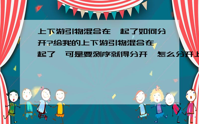 上下游引物混合在一起了如何分开?给我的上下游引物混合在一起了,可是要测序就得分开,怎么分开上下游引物混合在一起了如何分开?给我的上下游引物混合在一起了,可是要测序就得分开,怎