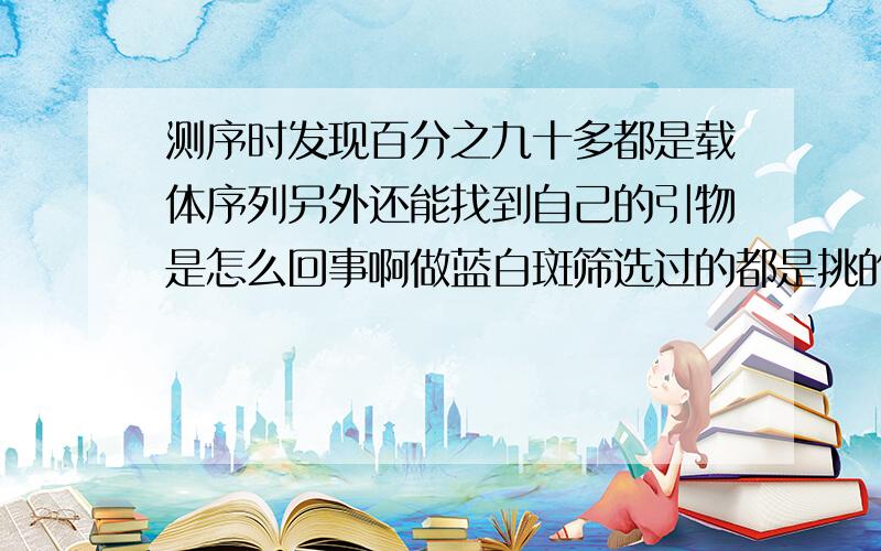 测序时发现百分之九十多都是载体序列另外还能找到自己的引物是怎么回事啊做蓝白斑筛选过的都是挑的白色菌落且菌液PCR带还是很清楚的刚开始做不懂请求指点