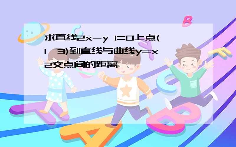 求直线2x-y 1=0上点(1,3)到直线与曲线y=x∧2交点间的距离