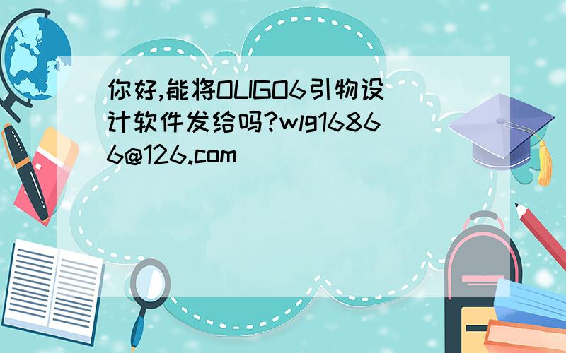 你好,能将OLIGO6引物设计软件发给吗?wlg16866@126.com