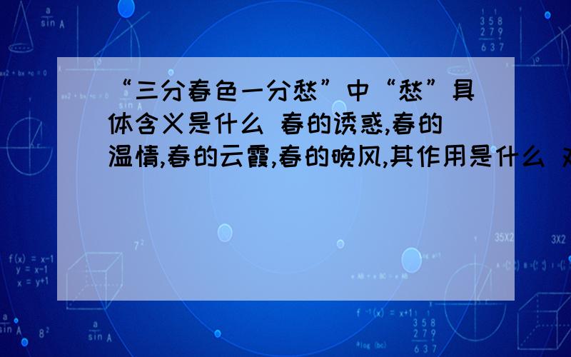 “三分春色一分愁”中“愁”具体含义是什么 春的诱惑,春的温情,春的云霞,春的晚风,其作用是什么 对5自“三分春色一分愁”中“愁”具体含义是什么春的诱惑,春的温情,春的云霞,春的晚风