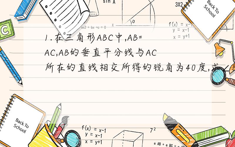 1.在三角形ABC中,AB=AC,AB的垂直平分线与AC所在的直线相交所得的锐角为40度,求∠B的大小.(分两种情况:AB的垂直平分线与AC相交;AB的垂直平分线与CA的延长线相交)2.已知等腰三角形一腰上的中线,