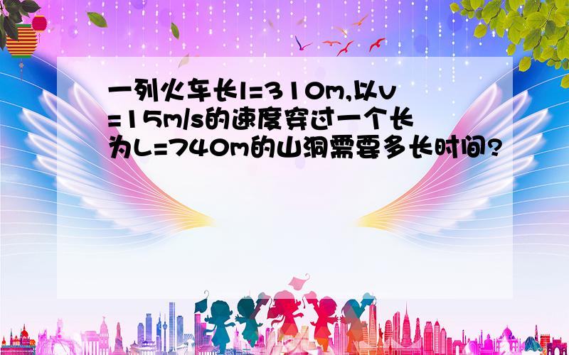 一列火车长l=310m,以v=15m/s的速度穿过一个长为L=740m的山洞需要多长时间?