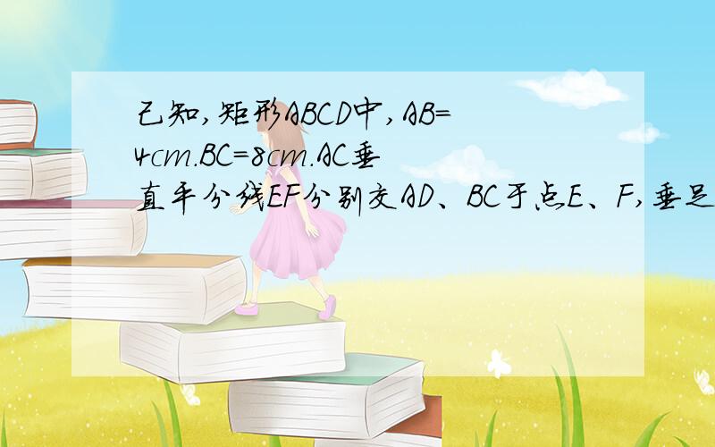 己知,矩形ABCD中,AB=4cm.BC=8cm.AC垂直平分线EF分别交AD、BC于点E、F,垂足O.3Q