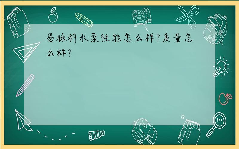 易脉科水泵性能怎么样?质量怎么样?