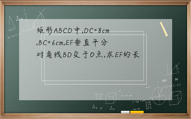矩形ABCD中,DC=8cm,BC=6cm,EF垂直平分对角线BD交于O点,求EF的长