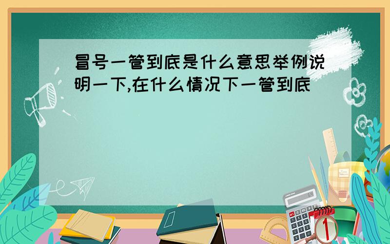 冒号一管到底是什么意思举例说明一下,在什么情况下一管到底