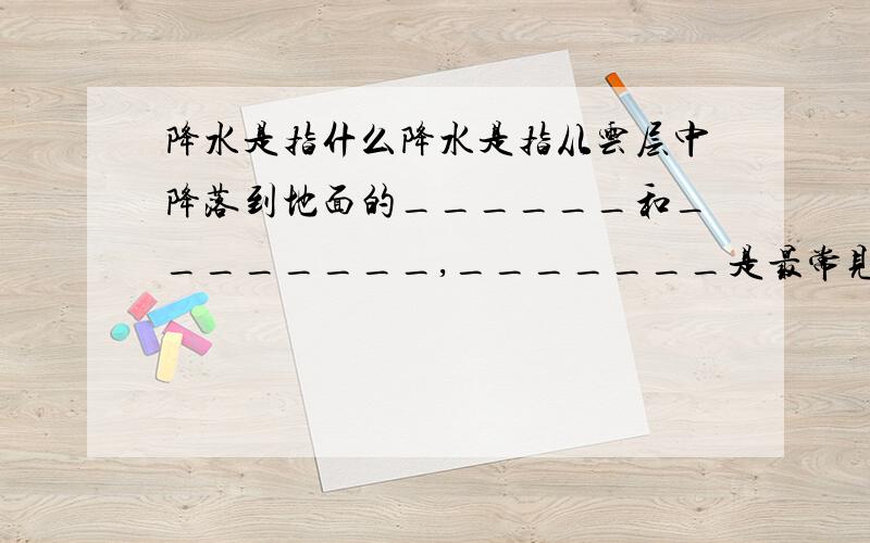 降水是指什么降水是指从云层中降落到地面的______和________,_______是最常见的降水形式