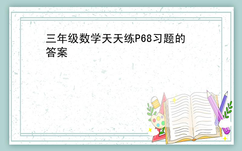 三年级数学天天练P68习题的答案