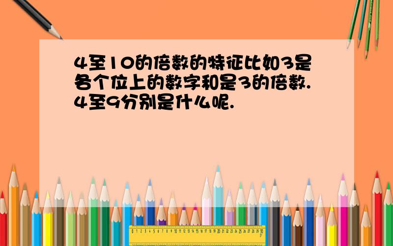 4至10的倍数的特征比如3是各个位上的数字和是3的倍数.4至9分别是什么呢.