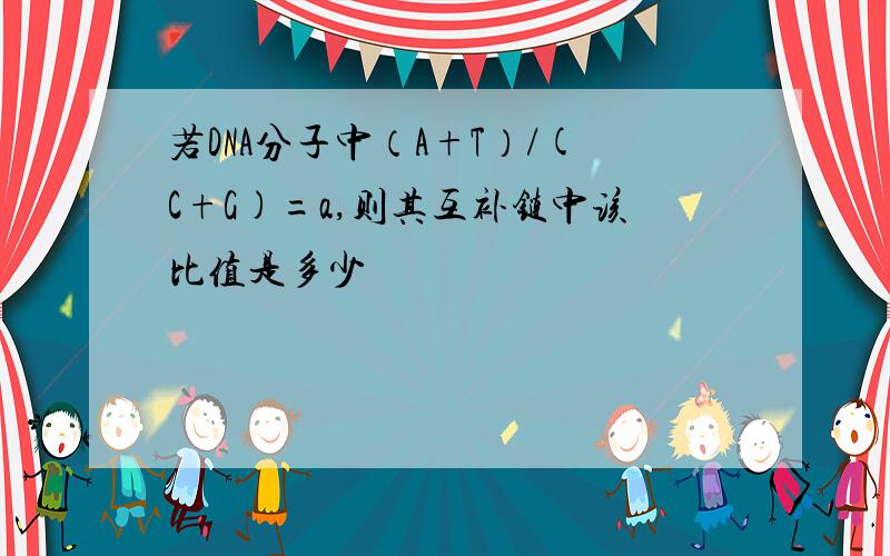 若DNA分子中（A+T）/(C+G)=a,则其互补链中该比值是多少