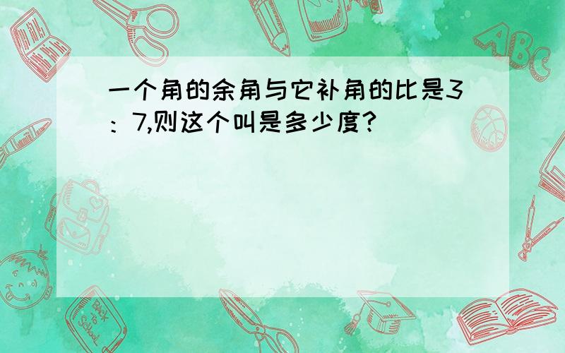 一个角的余角与它补角的比是3：7,则这个叫是多少度?