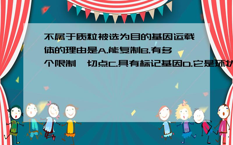 不属于质粒被选为目的基因运载体的理由是A.能复制B.有多个限制酶切点C.具有标记基因D.它是环状DNA我也选D，但是答案选C