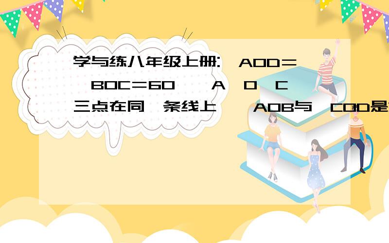 学与练八年级上册:∠AOD＝∠BOC＝60°,A、O、C三点在同一条线上,△AOB与△COD是旋转后能够重合的图形,求若∠A=15°,求当△AOB与△COD之一旋转多少度时,A,C,B在同一条线上.