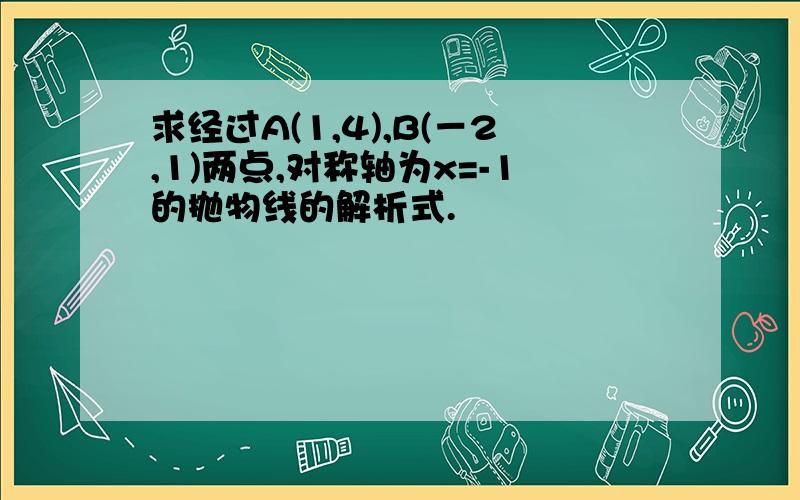 求经过A(1,4),B(－2,1)两点,对称轴为x=-1的抛物线的解析式.