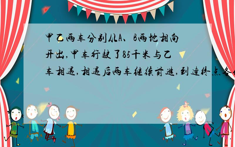 甲乙两车分别从A、B两地相向开出,甲车行驶了85千米与乙车相遇,相遇后两车继续前进,到达终点各休息30分钟后便立即返回.甲车行了65千米又与乙车相遇.问A、B两地相距多远?