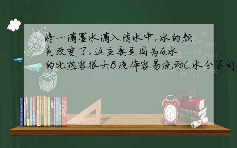 将一滴墨水滴入清水中,水的颜色改变了,这主要是因为A.水的比热容很大B.液体容易流动C.水分子间距离大D.分子在不停地作无规则运动