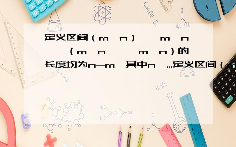 定义区间（m,n）,【m,n】,（m,n】,【m,n）的长度均为n-m,其中n＞...定义区间（m,n）,【m,n】,（m,n】,【m,n）的长度均为n-m,其中n＞m,一直关于x的不等式组1/2＜2的x次方＜16,log2x+log2（tx+t）＜2的解集