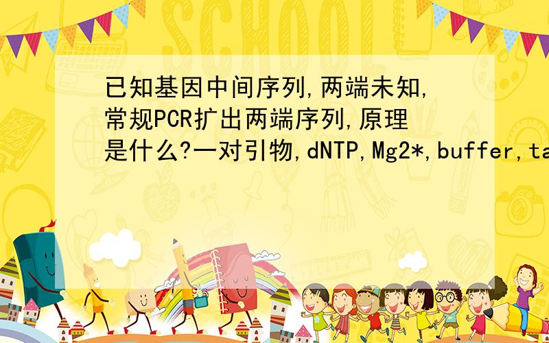 已知基因中间序列,两端未知,常规PCR扩出两端序列,原理是什么?一对引物,dNTP,Mg2*,buffer,taq酶,cDNA