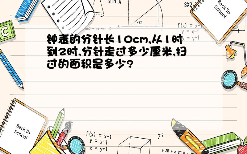 钟表的分针长10cm,从1时到2时,分针走过多少厘米,扫过的面积是多少?