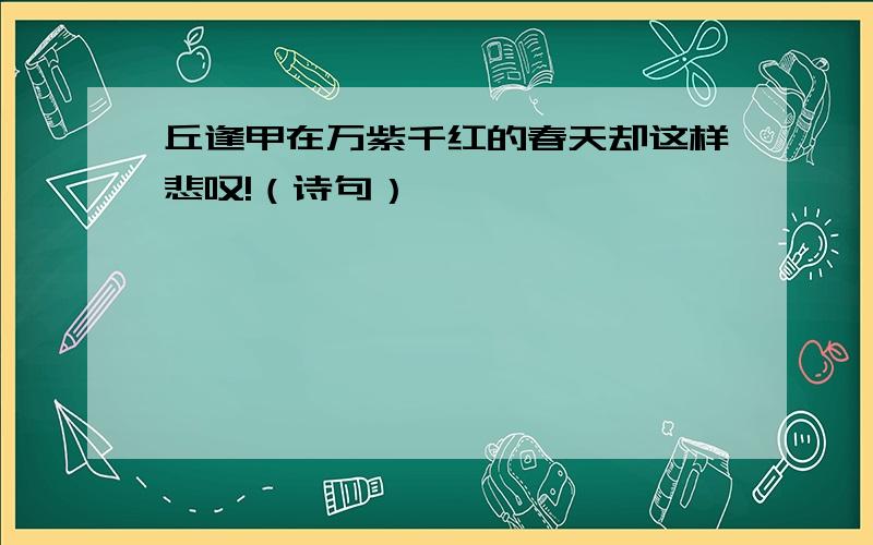 丘逢甲在万紫千红的春天却这样悲叹!（诗句）