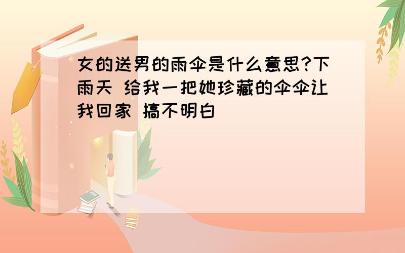 女的送男的雨伞是什么意思?下雨天 给我一把她珍藏的伞伞让我回家 搞不明白