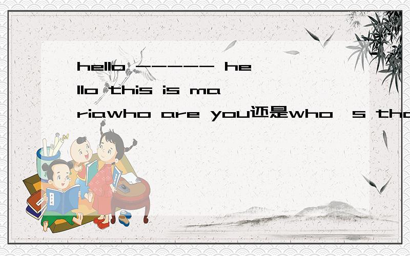 hello ----- hello this is mariawho are you还是who's that?填什么,若详细解释就加分