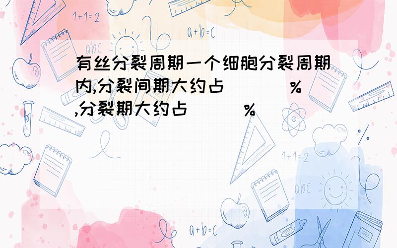 有丝分裂周期一个细胞分裂周期内,分裂间期大约占 ___%,分裂期大约占___%