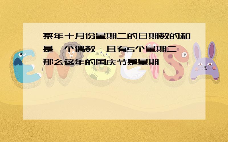 某年十月份星期二的日期数的和是一个偶数,且有5个星期二,那么这年的国庆节是星期