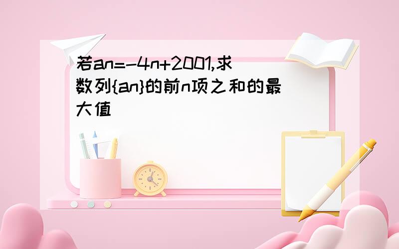 若an=-4n+2001,求数列{an}的前n项之和的最大值