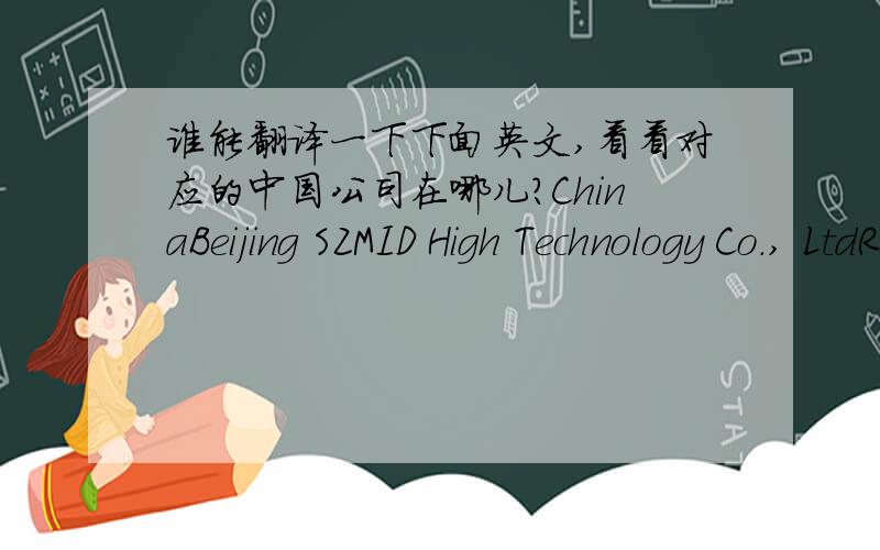 谁能翻译一下下面英文,看看对应的中国公司在哪儿?ChinaBeijing SZMID High Technology Co., LtdRoom 3515No. 401 Wangjigyuan BuildingChaoyang District, Beijing 100102Eric Wang+86-18610334567junzhuowang@139.comPatrick Qin+86-13601270608