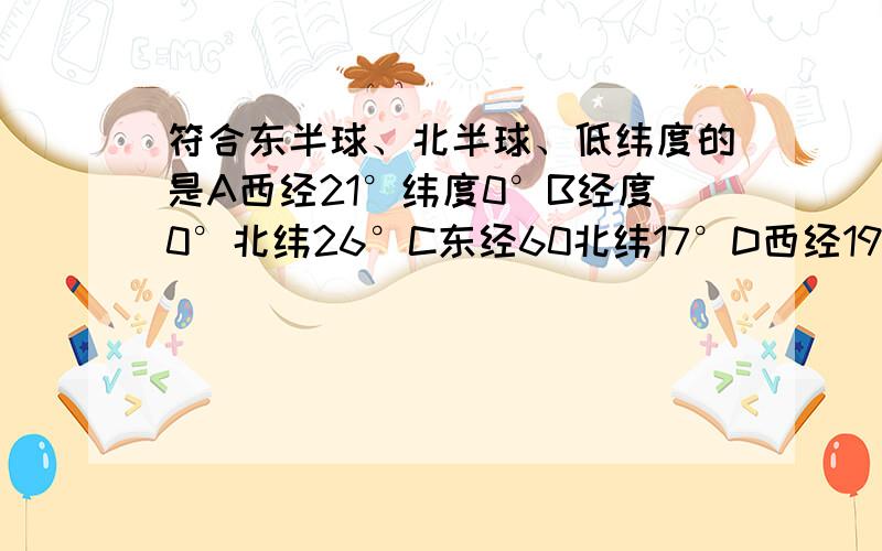 符合东半球、北半球、低纬度的是A西经21°纬度0°B经度0°北纬26°C东经60北纬17°D西经19°南纬15°C为什么是错的?