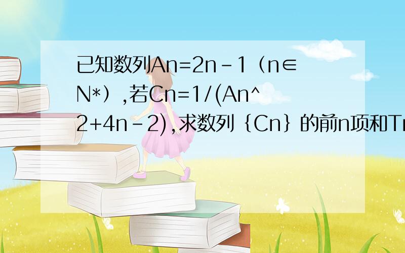 已知数列An=2n-1（n∈N*）,若Cn=1/(An^2+4n-2),求数列｛Cn｝的前n项和Tn?