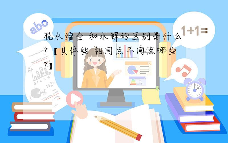 脱水缩合 和水解的区别是什么?【具体些 相同点不同点哪些?】