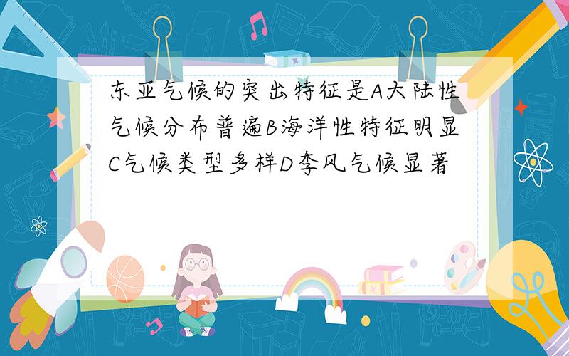 东亚气候的突出特征是A大陆性气候分布普遍B海洋性特征明显C气候类型多样D季风气候显著