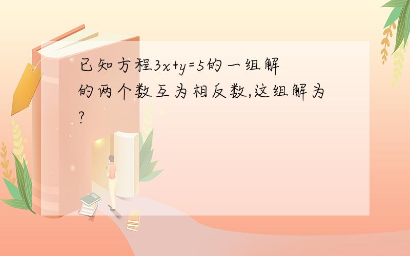 已知方程3x+y=5的一组解的两个数互为相反数,这组解为?