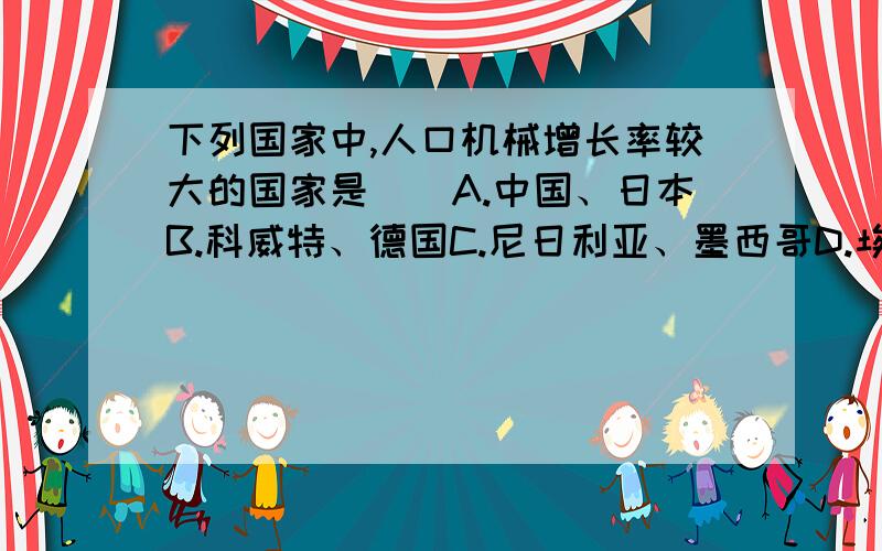 下列国家中,人口机械增长率较大的国家是（）A.中国、日本B.科威特、德国C.尼日利亚、墨西哥D.埃及、印度尼西亚 为什么是C?