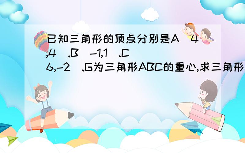 已知三角形的顶点分别是A(4,4).B(-1,1).C(6,-2).G为三角形ABC的重心,求三角形ABG的面积