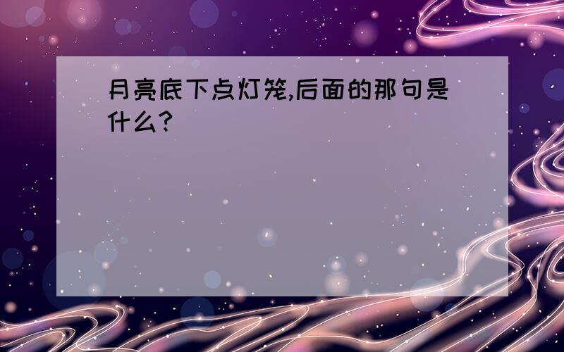 月亮底下点灯笼,后面的那句是什么?