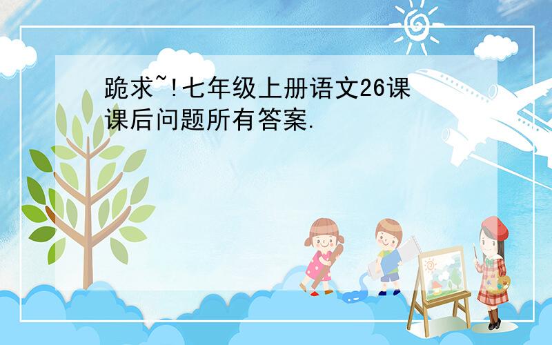 跪求~!七年级上册语文26课课后问题所有答案.